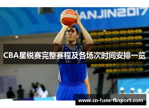CBA星锐赛完整赛程及各场次时间安排一览 CBA星锐赛完整赛程及各场次时间安排一览