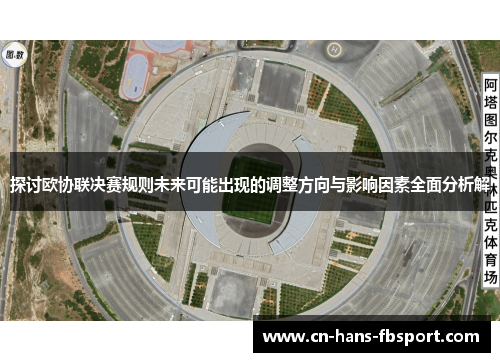 探讨欧协联决赛规则未来可能出现的调整方向与影响因素全面分析解