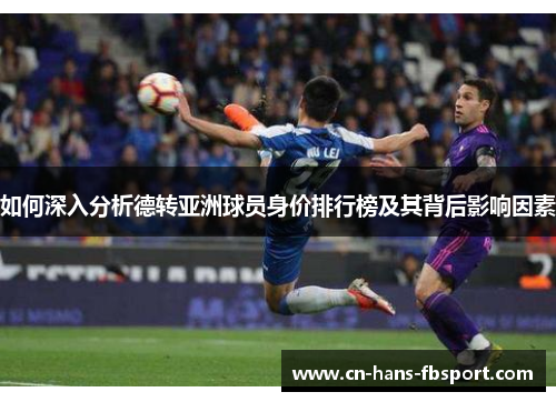 如何深入分析德转亚洲球员身价排行榜及其背后影响因素 如何深入分析德转亚洲球员身价排行榜及其背后影响因素