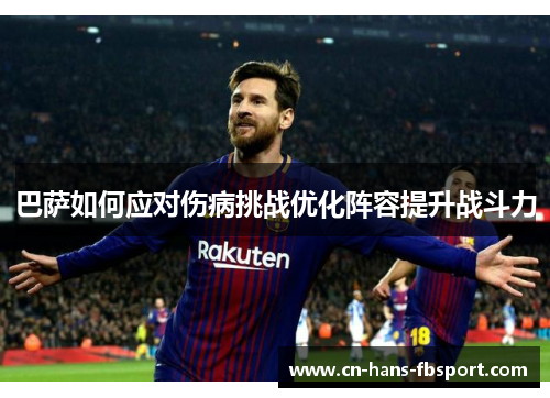 巴萨如何应对伤病挑战优化阵容提升战斗力 巴萨如何应对伤病挑战优化阵容提升战斗力
