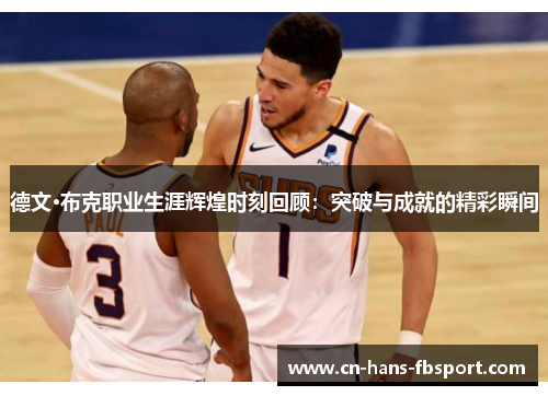 德文·布克职业生涯辉煌时刻回顾:突破与成就的精彩瞬间 德文·布克职业生涯辉煌时刻回顾:突破与成就的精彩瞬间