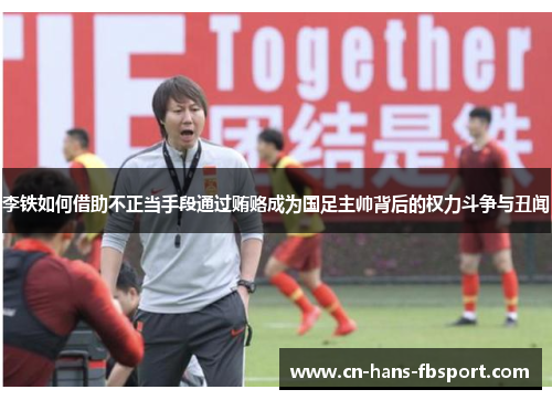 李铁如何借助不正当手段通过贿赂成为国足主帅背后的权力斗争与丑闻 李铁如何借助不正当手段通过贿赂成为国足主帅背后的权力斗争与丑闻