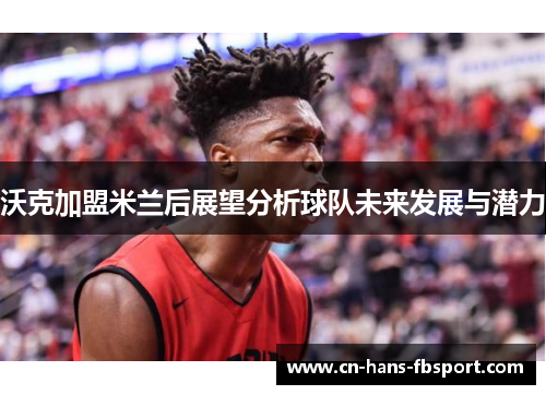 沃克加盟米兰后展望分析球队未来发展与潜力