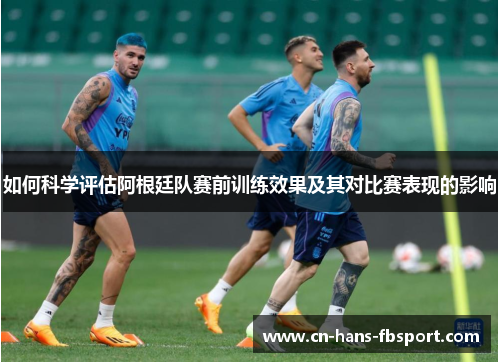 如何科学评估阿根廷队赛前训练效果及其对比赛表现的影响