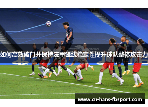 如何高效破门并保持法甲锋线稳定性提升球队整体攻击力