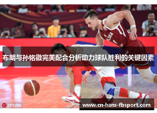 布朗与孙铭徽完美配合分析助力球队胜利的关键因素