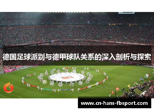 德国足球派别与德甲球队关系的深入剖析与探索