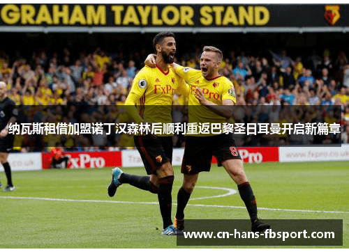 纳瓦斯租借加盟诺丁汉森林后顺利重返巴黎圣日耳曼开启新篇章