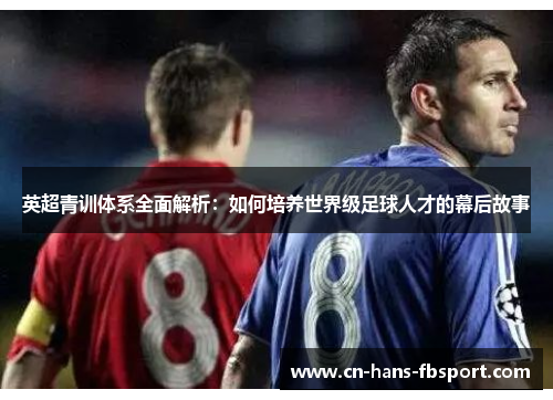 英超青训体系全面解析：如何培养世界级足球人才的幕后故事