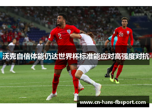 沃克自信体能仍达世界杯标准能应对高强度对抗