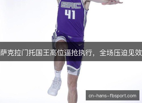 萨克拉门托国王高位逼抢执行，全场压迫见效